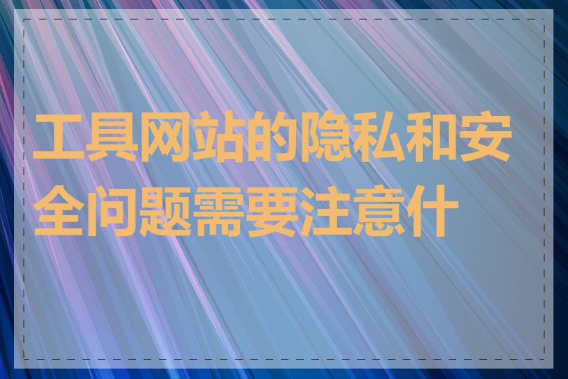 工具网站的隐私和安全问题需要注意什么