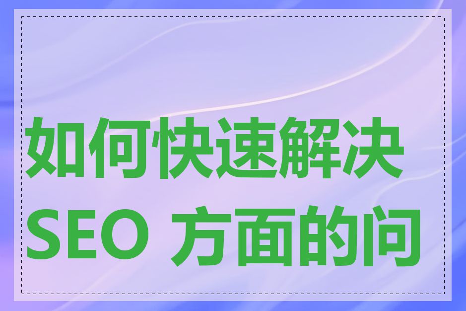 如何快速解决 SEO 方面的问题