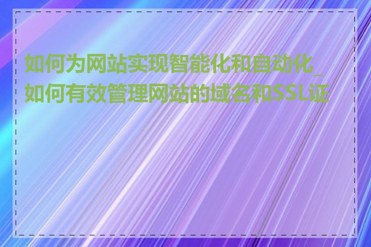 如何为网站实现智能化和自动化_如何有效管理网站的域名和SSL证书