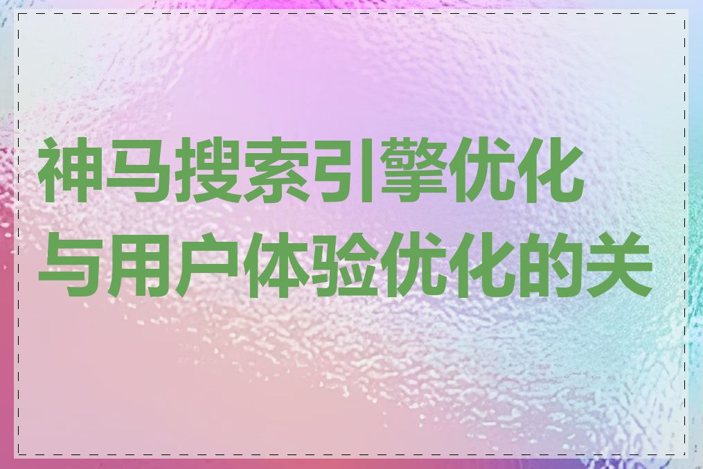 神马搜索引擎优化与用户体验优化的关系