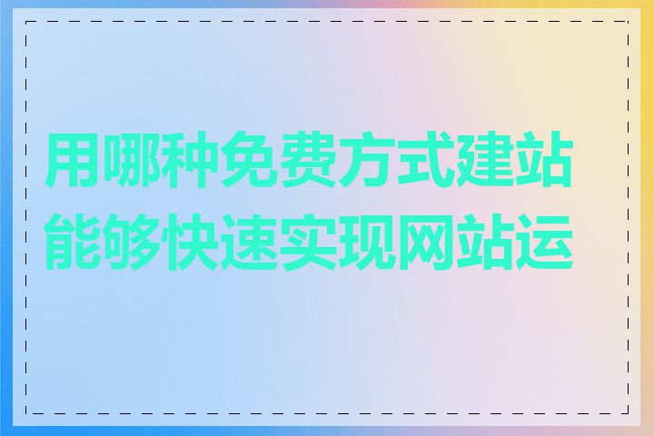 用哪种免费方式建站能够快速实现网站运营