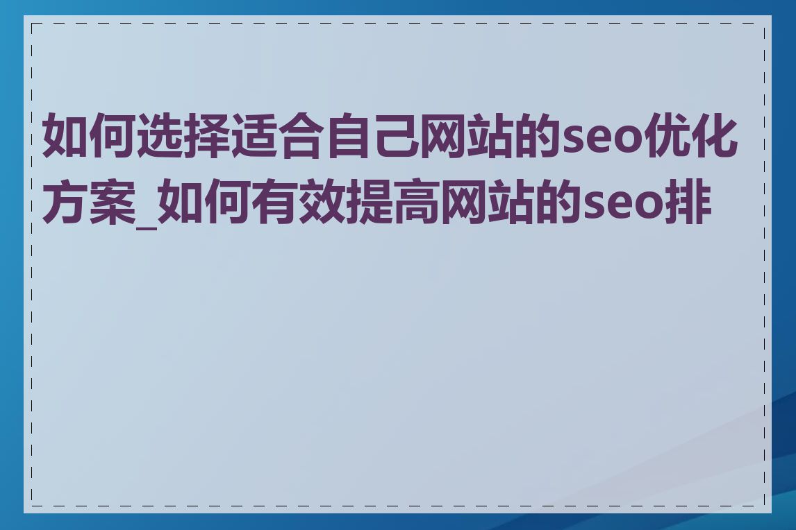 如何选择适合自己网站的seo优化方案_如何有效提高网站的seo排名