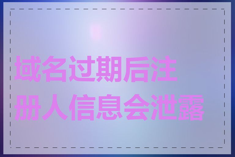 域名过期后注册人信息会泄露吗