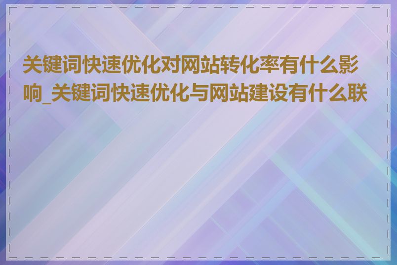 关键词快速优化对网站转化率有什么影响_关键词快速优化与网站建设有什么联系