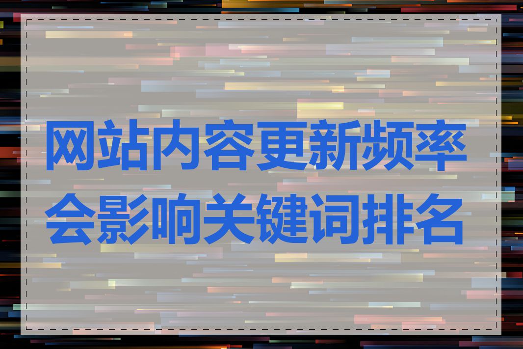 网站内容更新频率会影响关键词排名吗