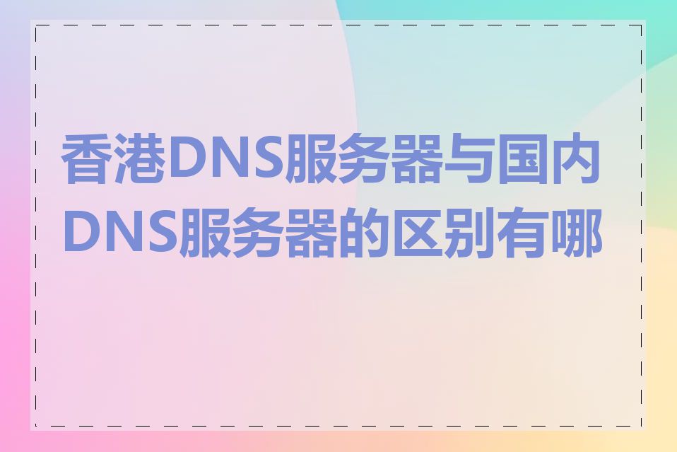 香港DNS服务器与国内DNS服务器的区别有哪些