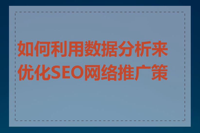 如何利用数据分析来优化SEO网络推广策略