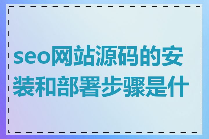 seo网站源码的安装和部署步骤是什么