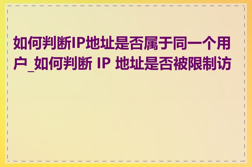 如何判断IP地址是否属于同一个用户_如何判断 IP 地址是否被限制访问