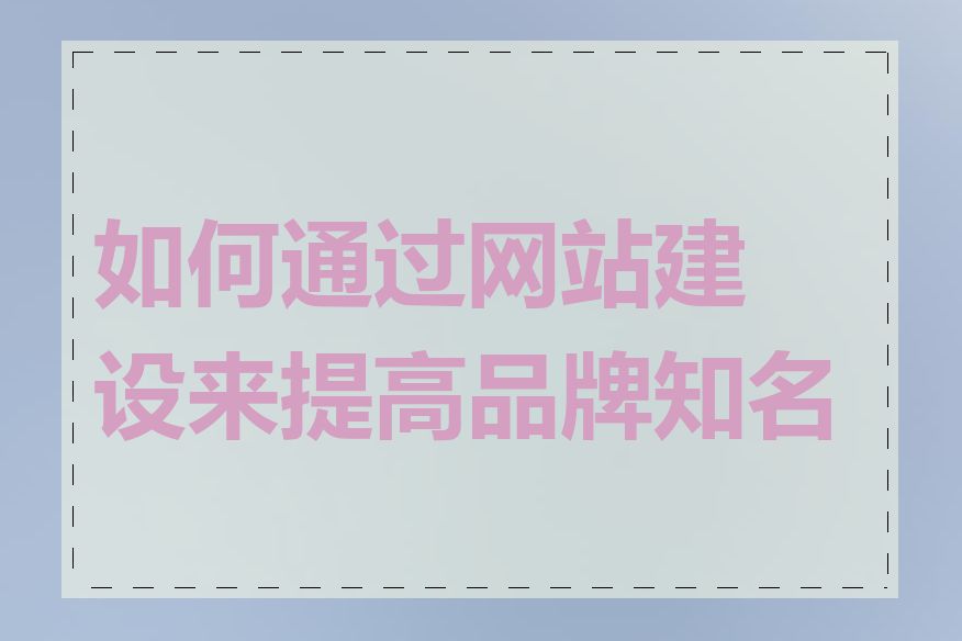 如何通过网站建设来提高品牌知名度