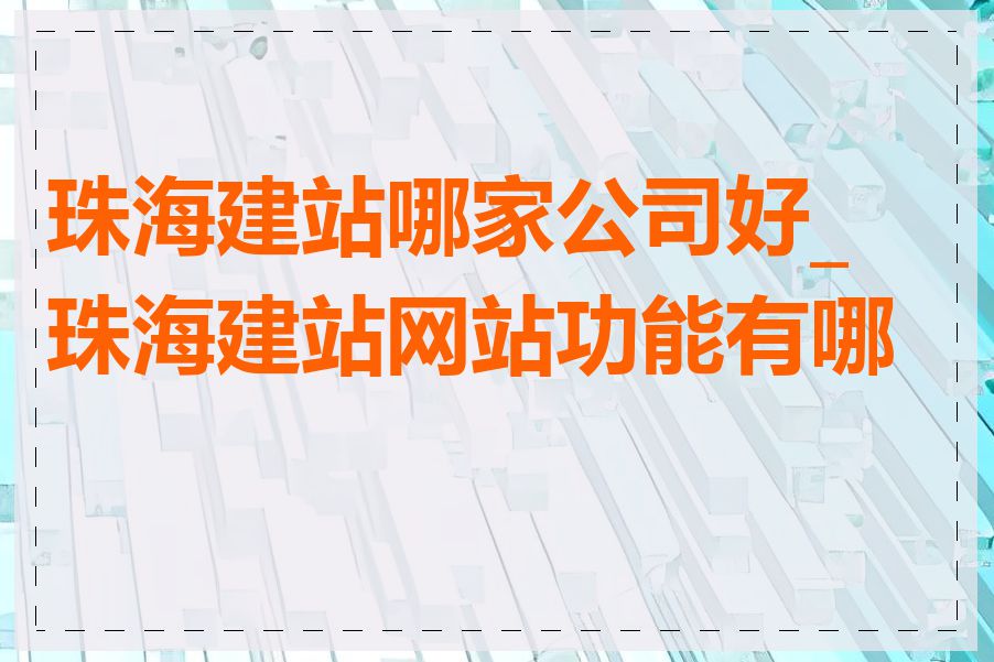 珠海建站哪家公司好_珠海建站网站功能有哪些