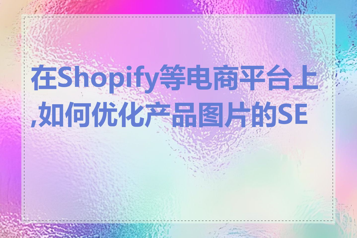 在Shopify等电商平台上,如何优化产品图片的SEO