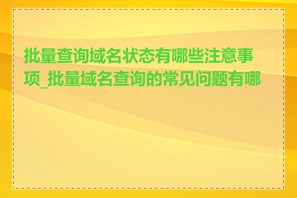 批量查询域名状态有哪些注意事项_批量域名查询的常见问题有哪些