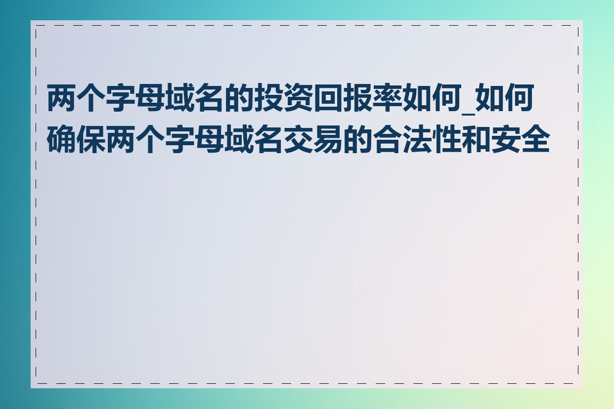 两个字母域名的投资回报率如何_如何确保两个字母域名交易的合法性和安全性