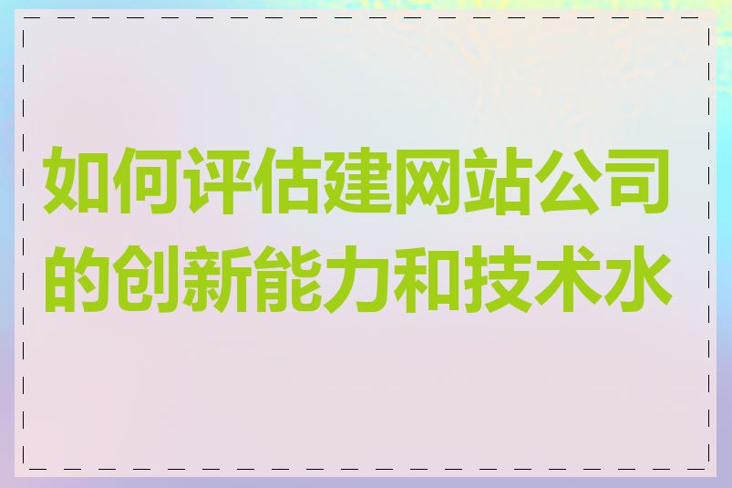 如何评估建网站公司的创新能力和技术水平