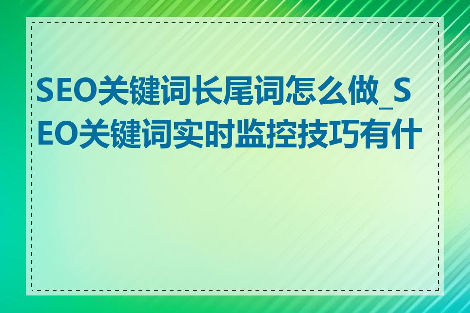 SEO关键词长尾词怎么做_SEO关键词实时监控技巧有什么