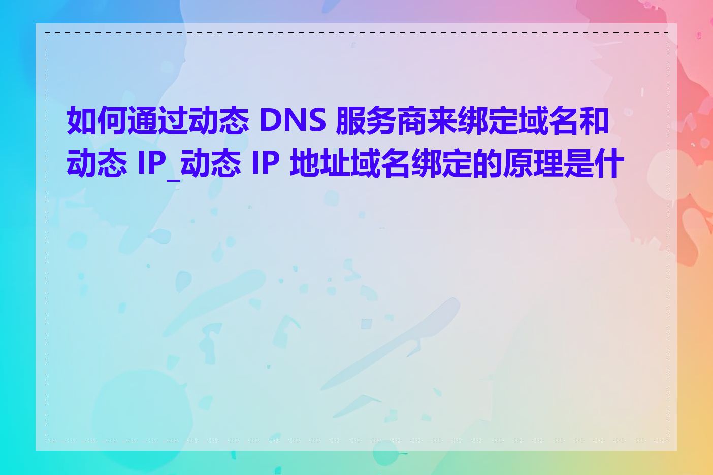 如何通过动态 DNS 服务商来绑定域名和动态 IP_动态 IP 地址域名绑定的原理是什么