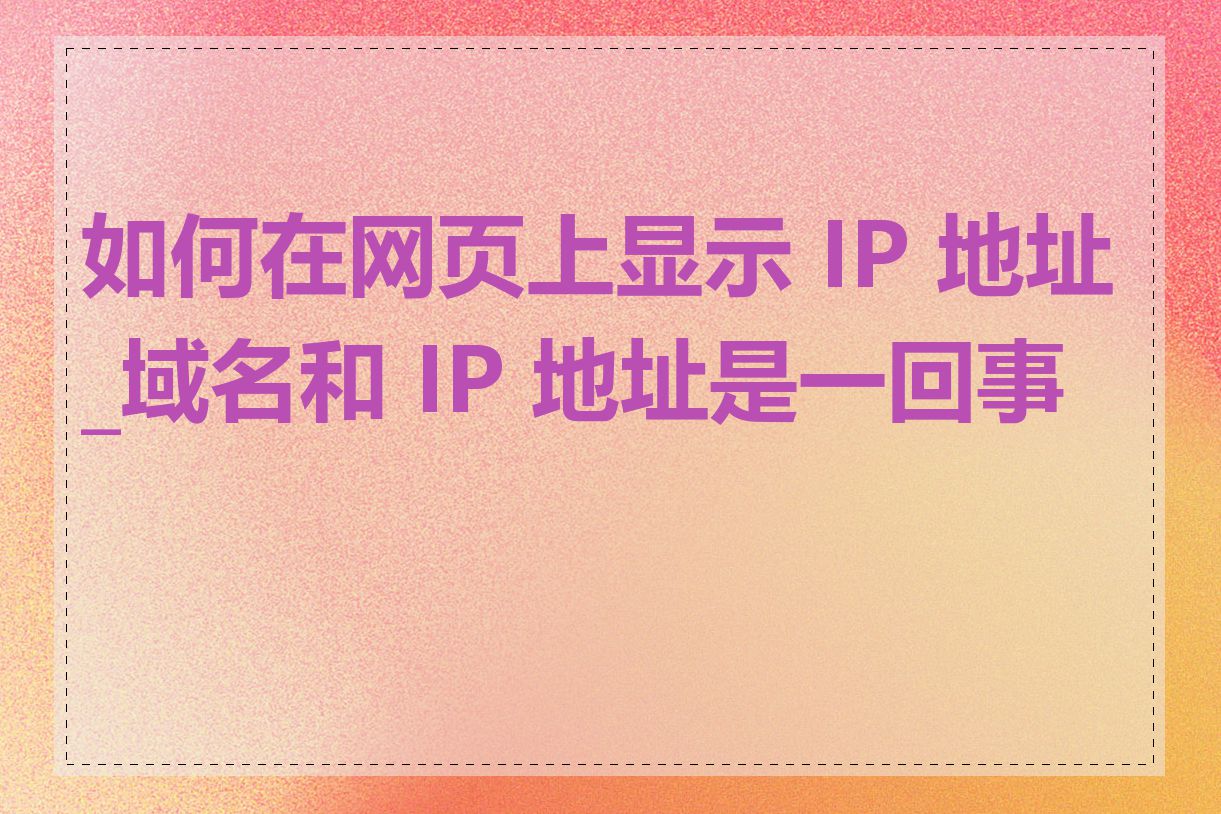 如何在网页上显示 IP 地址_域名和 IP 地址是一回事吗