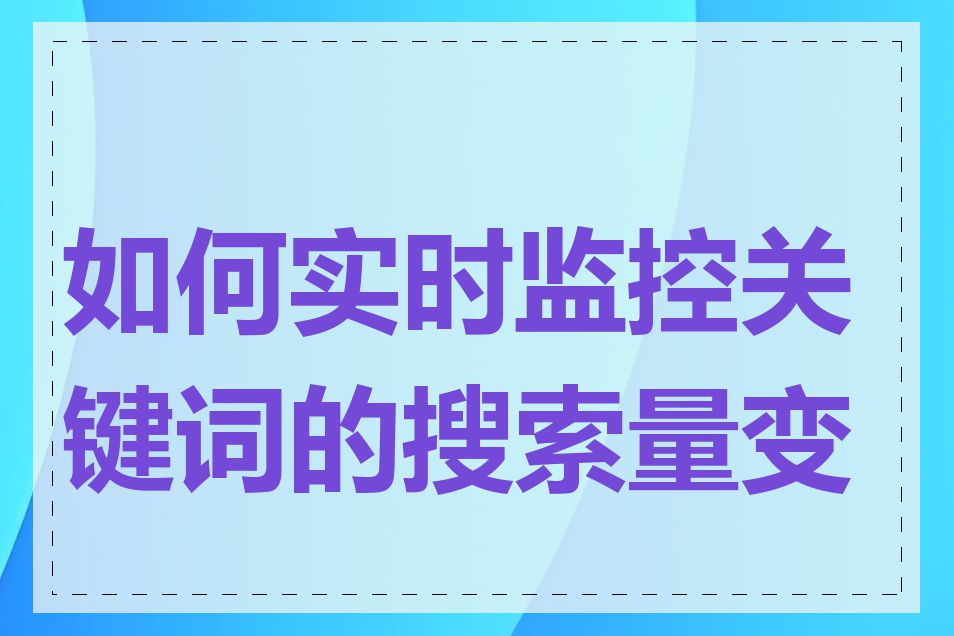 如何实时监控关键词的搜索量变化