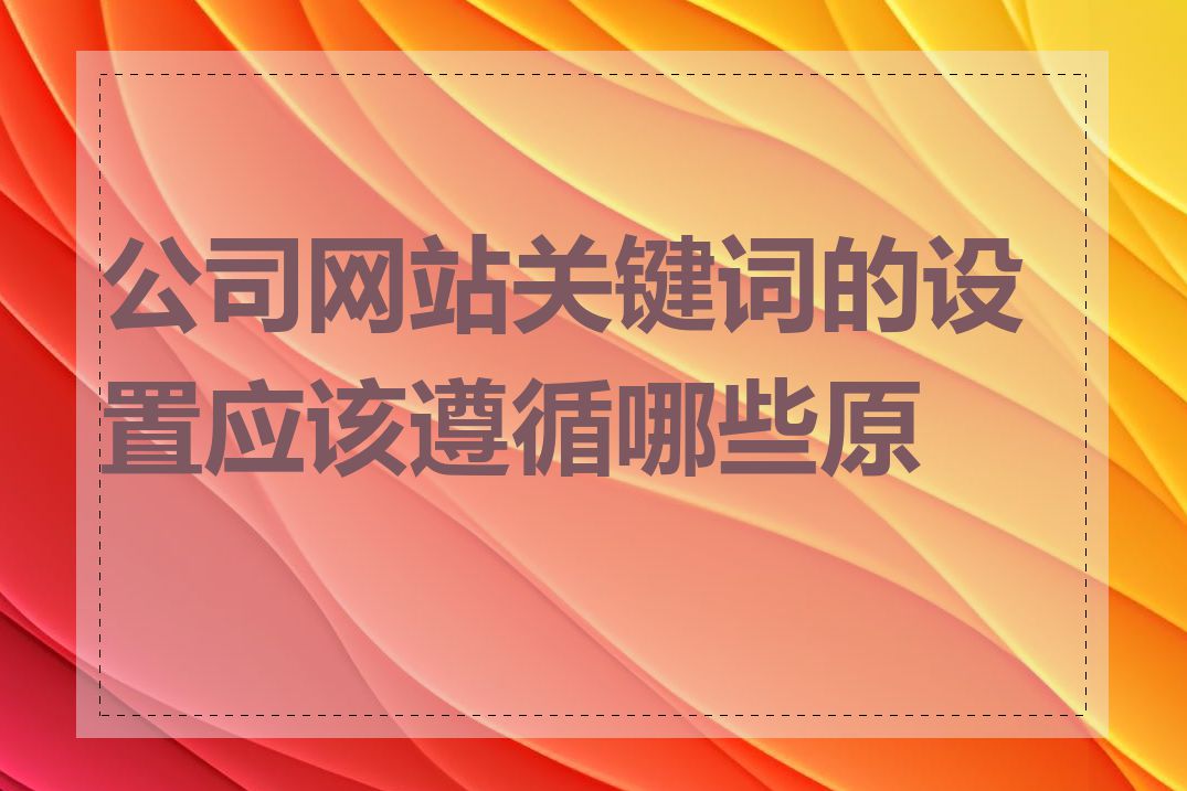 公司网站关键词的设置应该遵循哪些原则