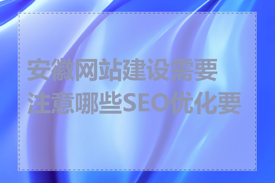 安徽网站建设需要注意哪些SEO优化要点