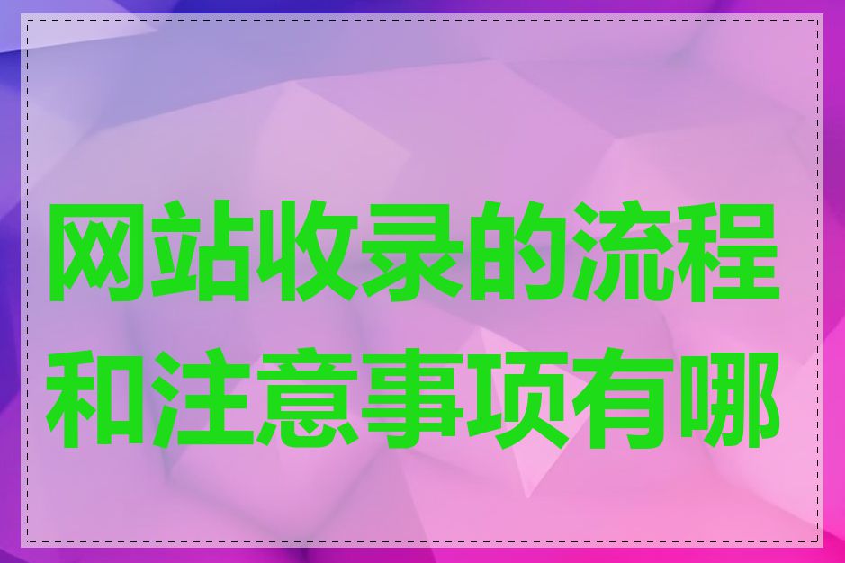 网站收录的流程和注意事项有哪些