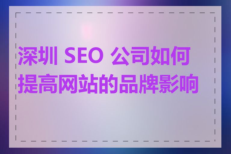 深圳 SEO 公司如何提高网站的品牌影响力