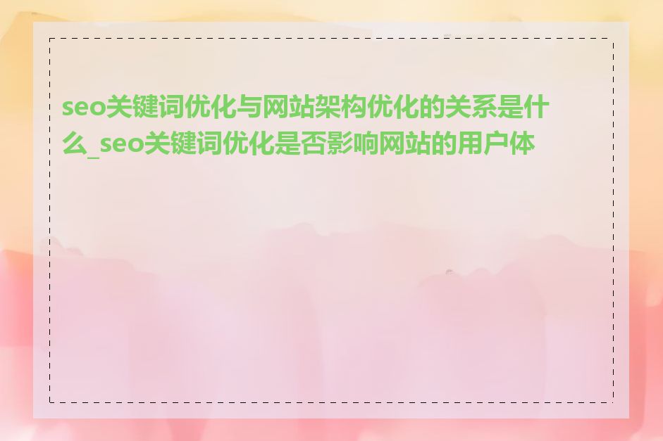 seo关键词优化与网站架构优化的关系是什么_seo关键词优化是否影响网站的用户体验