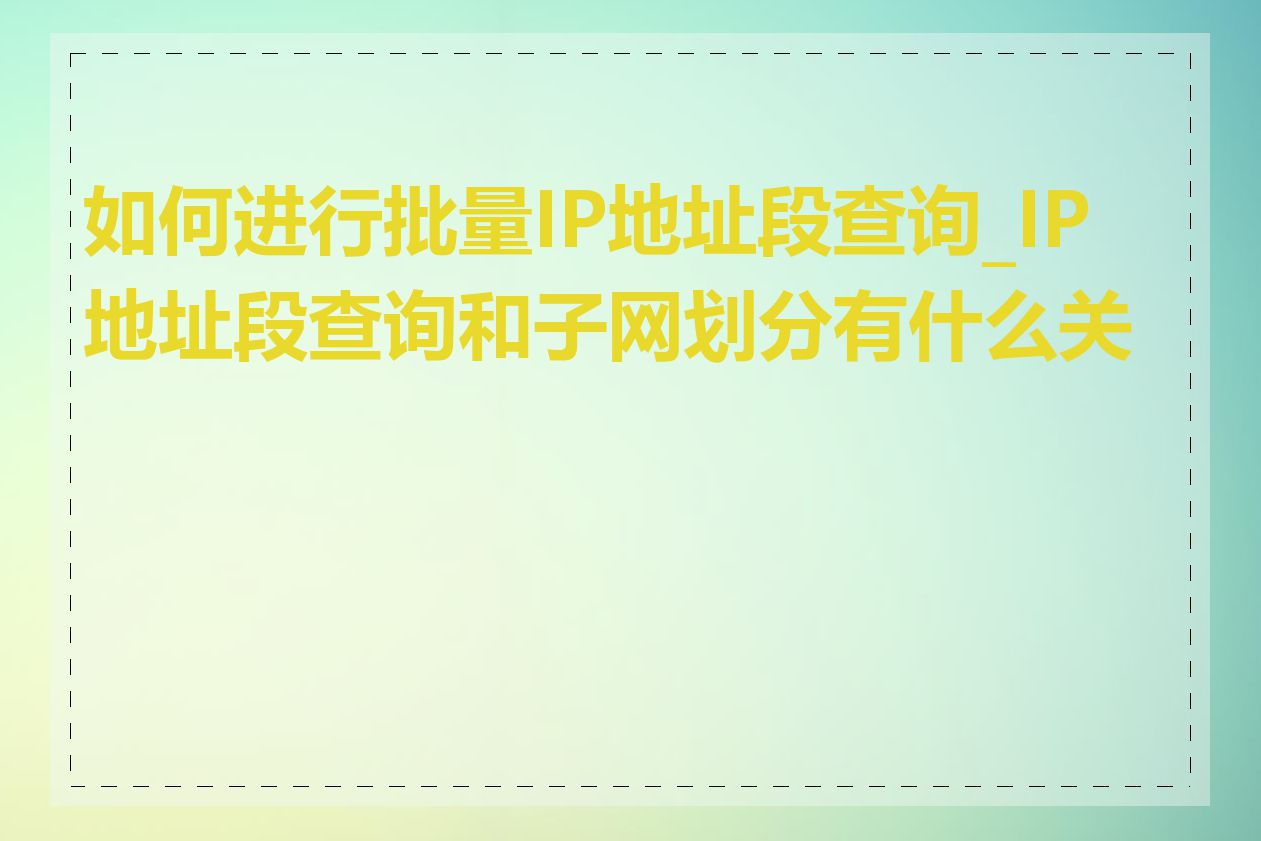 如何进行批量IP地址段查询_IP地址段查询和子网划分有什么关系