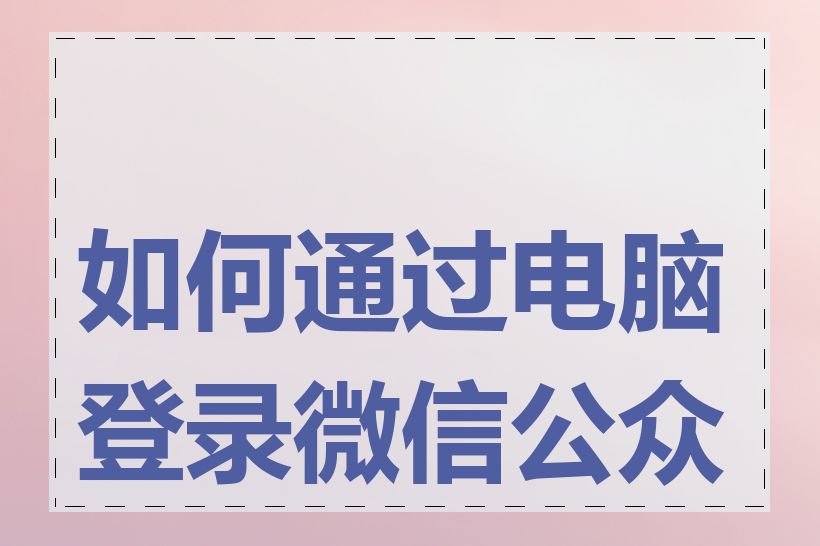 如何通过电脑登录微信公众号