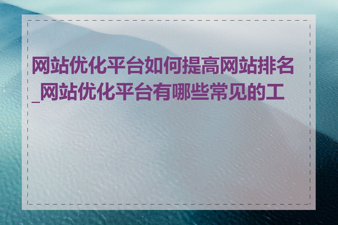 网站优化平台如何提高网站排名_网站优化平台有哪些常见的工具