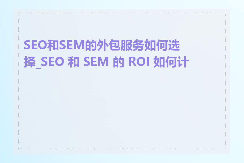 SEO和SEM的外包服务如何选择_SEO 和 SEM 的 ROI 如何计算