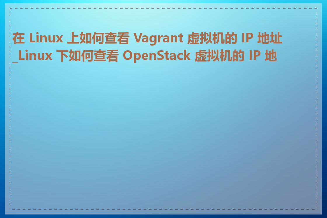 在 Linux 上如何查看 Vagrant 虚拟机的 IP 地址_Linux 下如何查看 OpenStack 虚拟机的 IP 地址