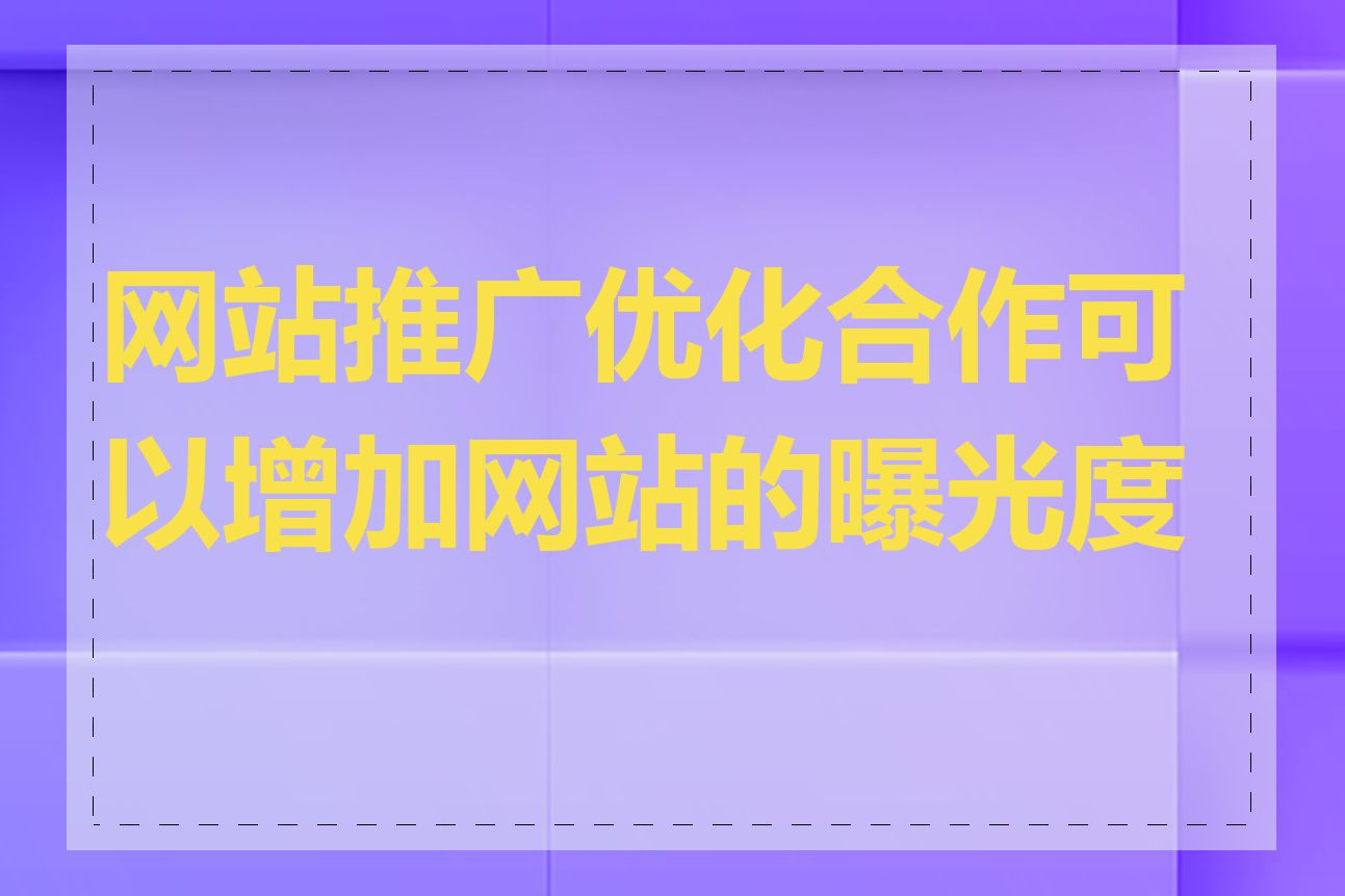 网站推广优化合作可以增加网站的曝光度吗