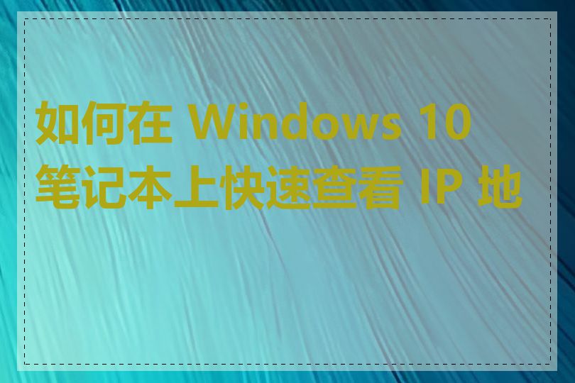 如何在 Windows 10 笔记本上快速查看 IP 地址