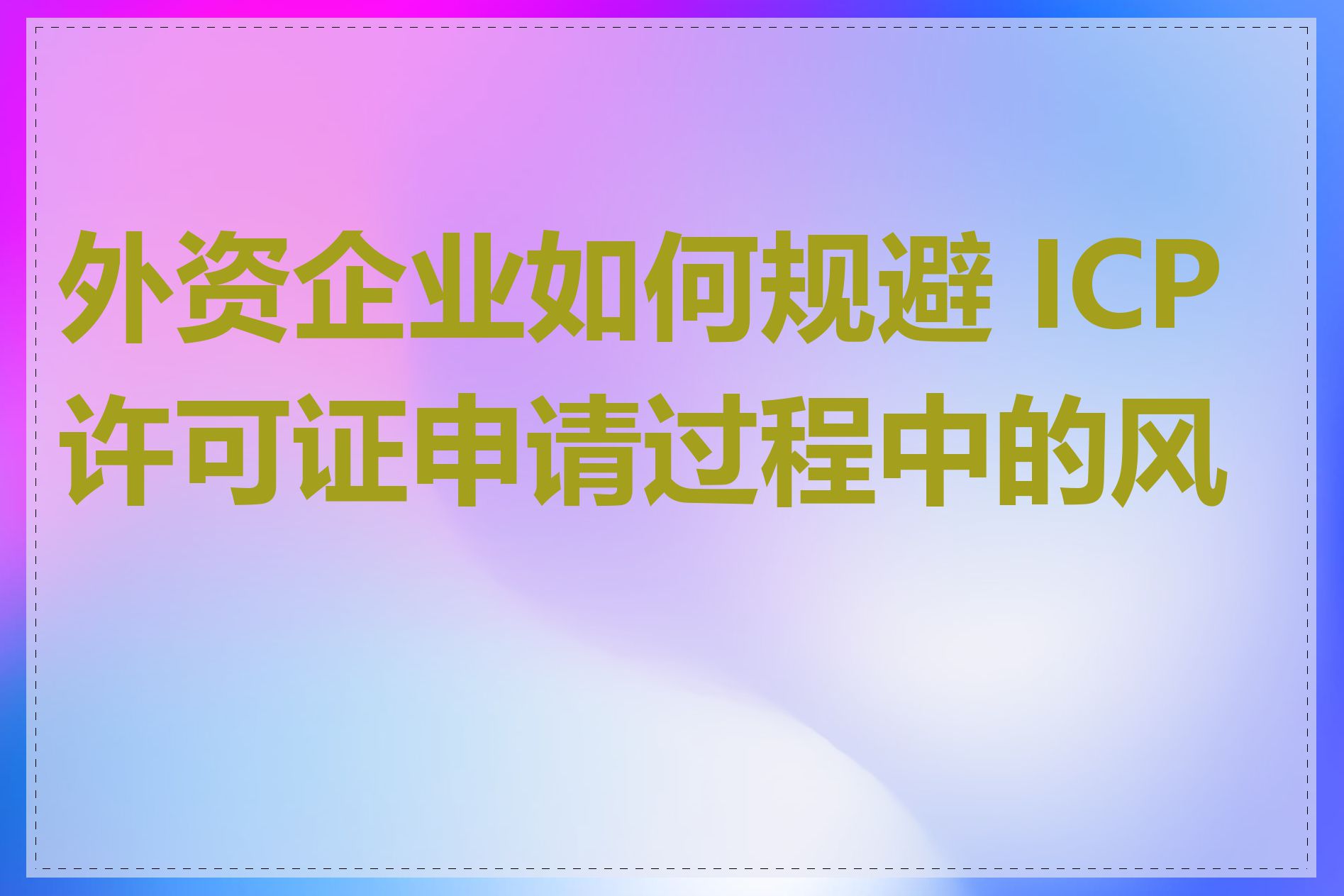 外资企业如何规避 ICP 许可证申请过程中的风险