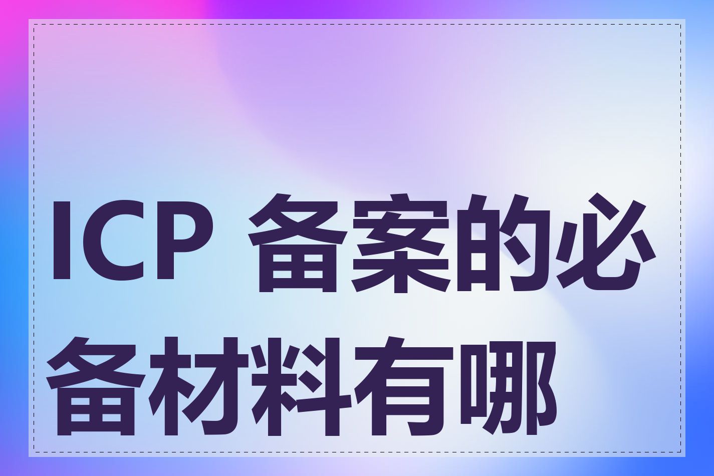 ICP 备案的必备材料有哪些