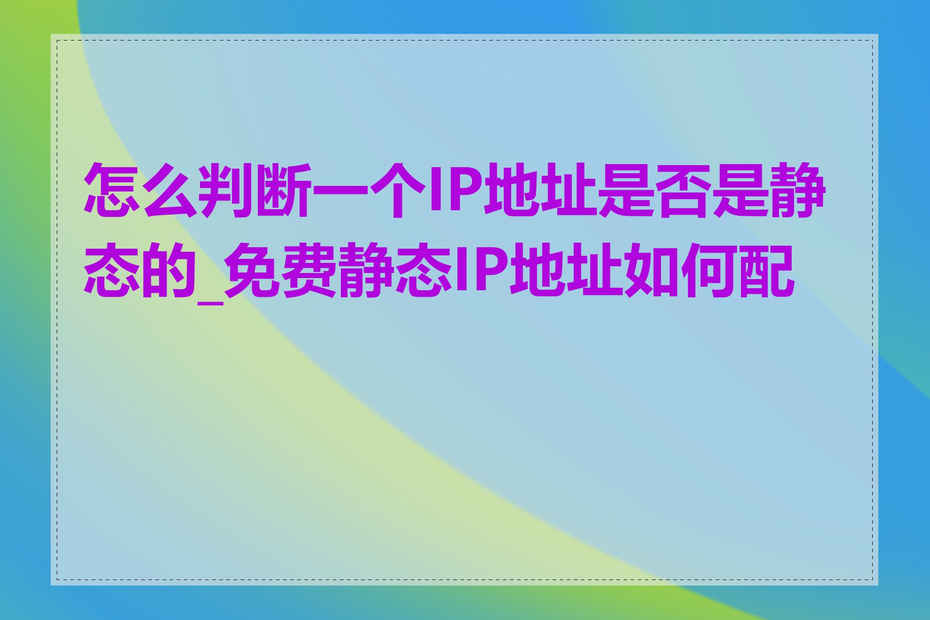 怎么判断一个IP地址是否是静态的_免费静态IP地址如何配置