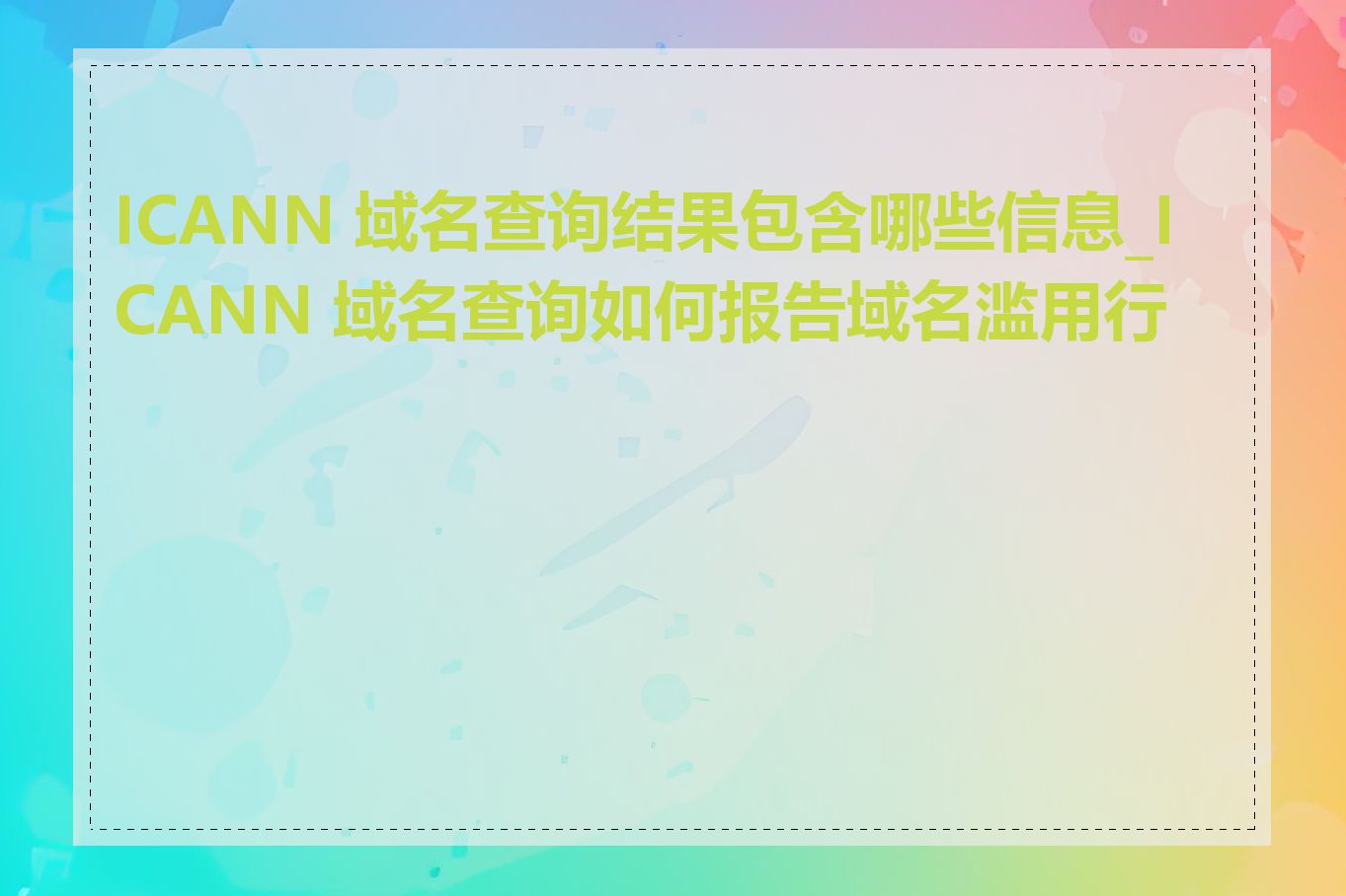 ICANN 域名查询结果包含哪些信息_ICANN 域名查询如何报告域名滥用行为