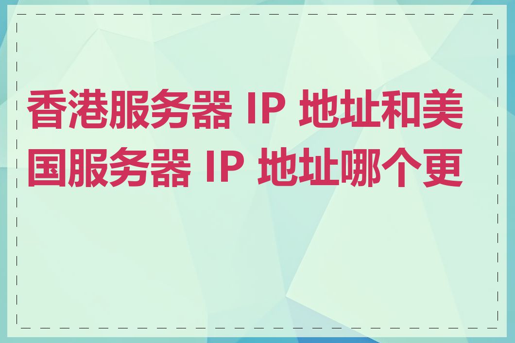 香港服务器 IP 地址和美国服务器 IP 地址哪个更好