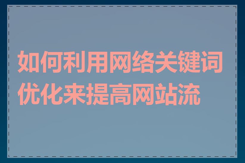 如何利用网络关键词优化来提高网站流量