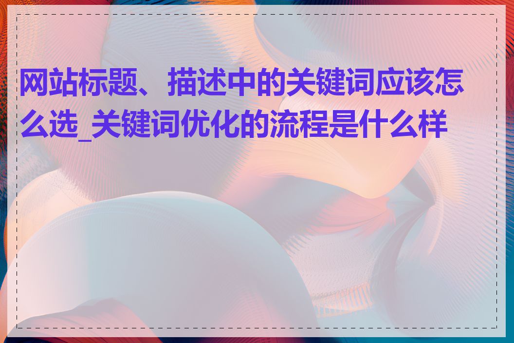 网站标题、描述中的关键词应该怎么选_关键词优化的流程是什么样的