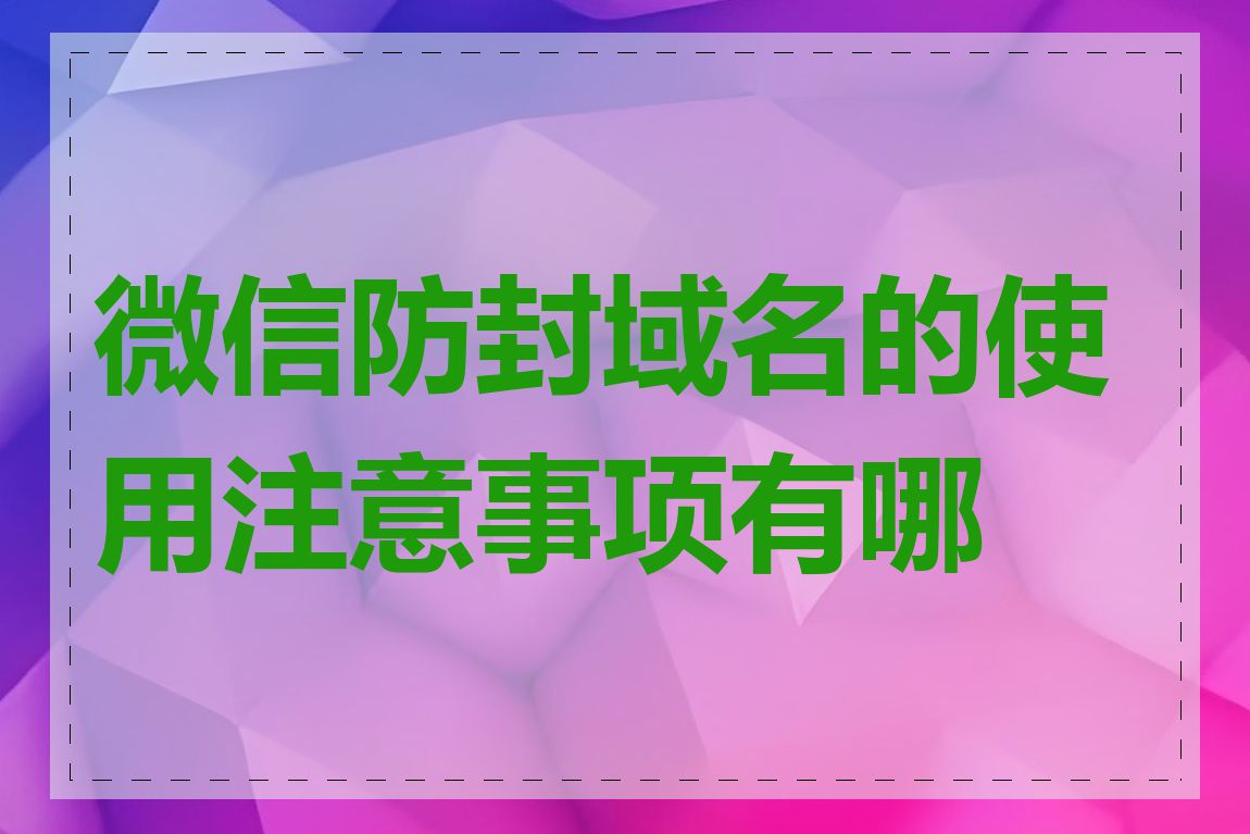 微信防封域名的使用注意事项有哪些