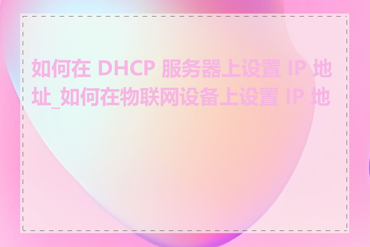 如何在 DHCP 服务器上设置 IP 地址_如何在物联网设备上设置 IP 地址