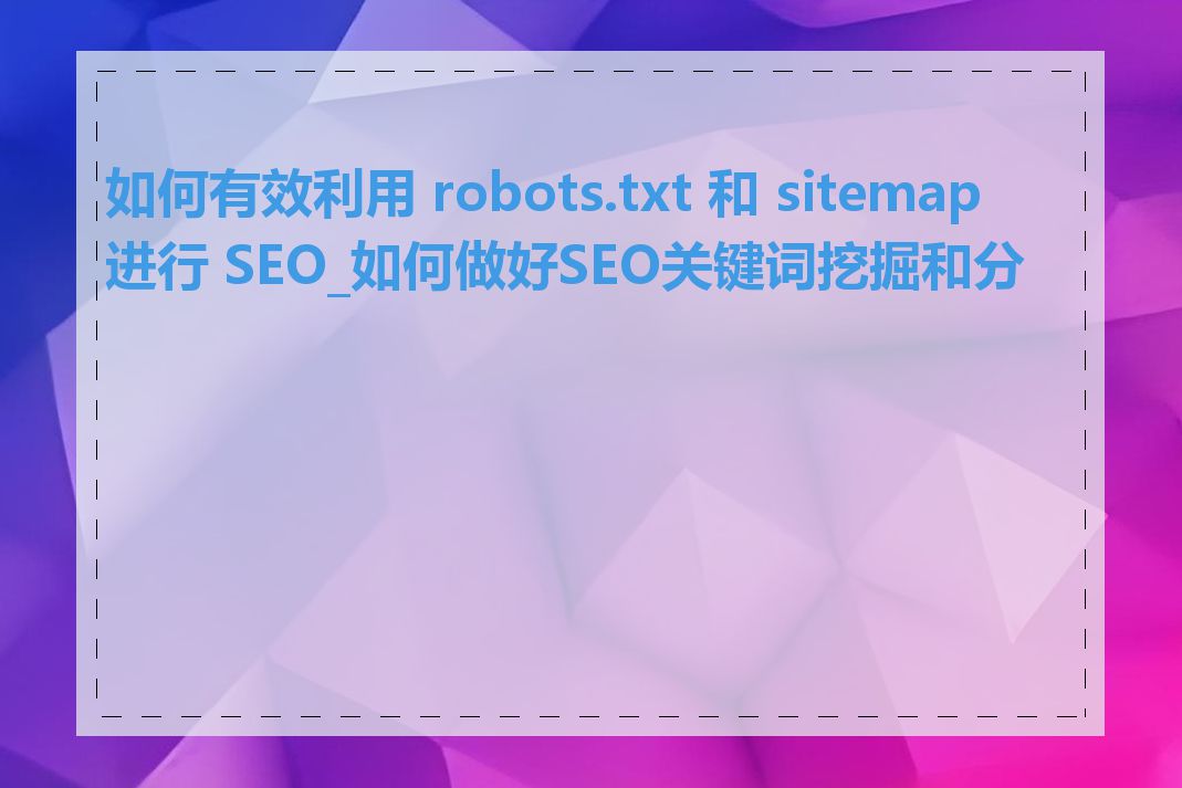 如何有效利用 robots.txt 和 sitemap 进行 SEO_如何做好SEO关键词挖掘和分析