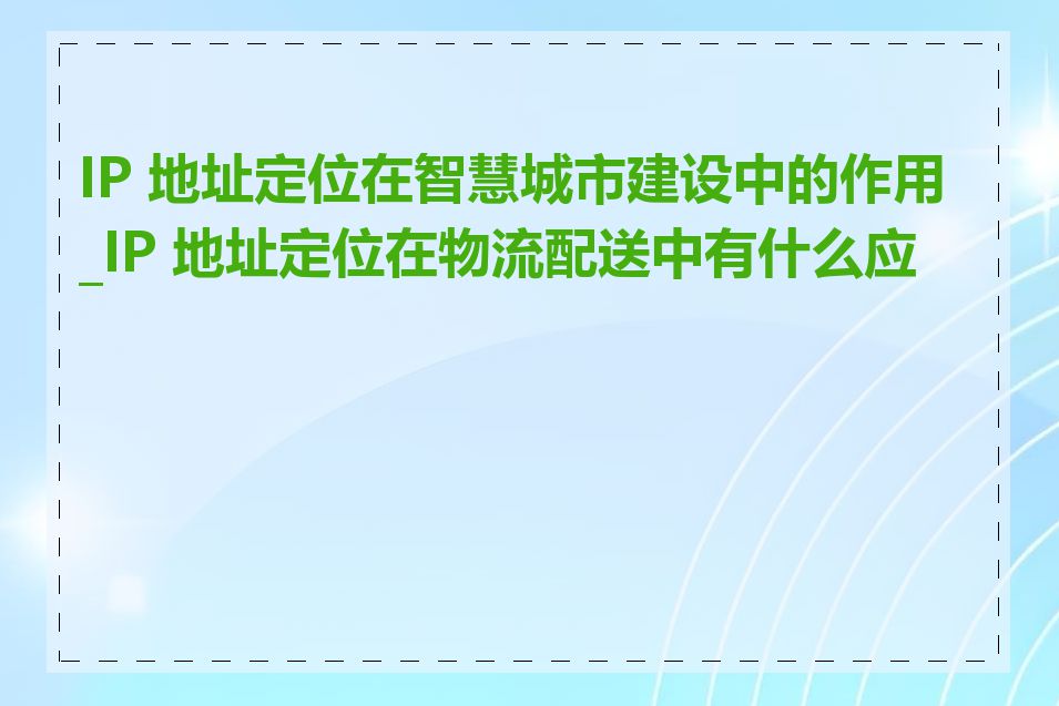 IP 地址定位在智慧城市建设中的作用_IP 地址定位在物流配送中有什么应用