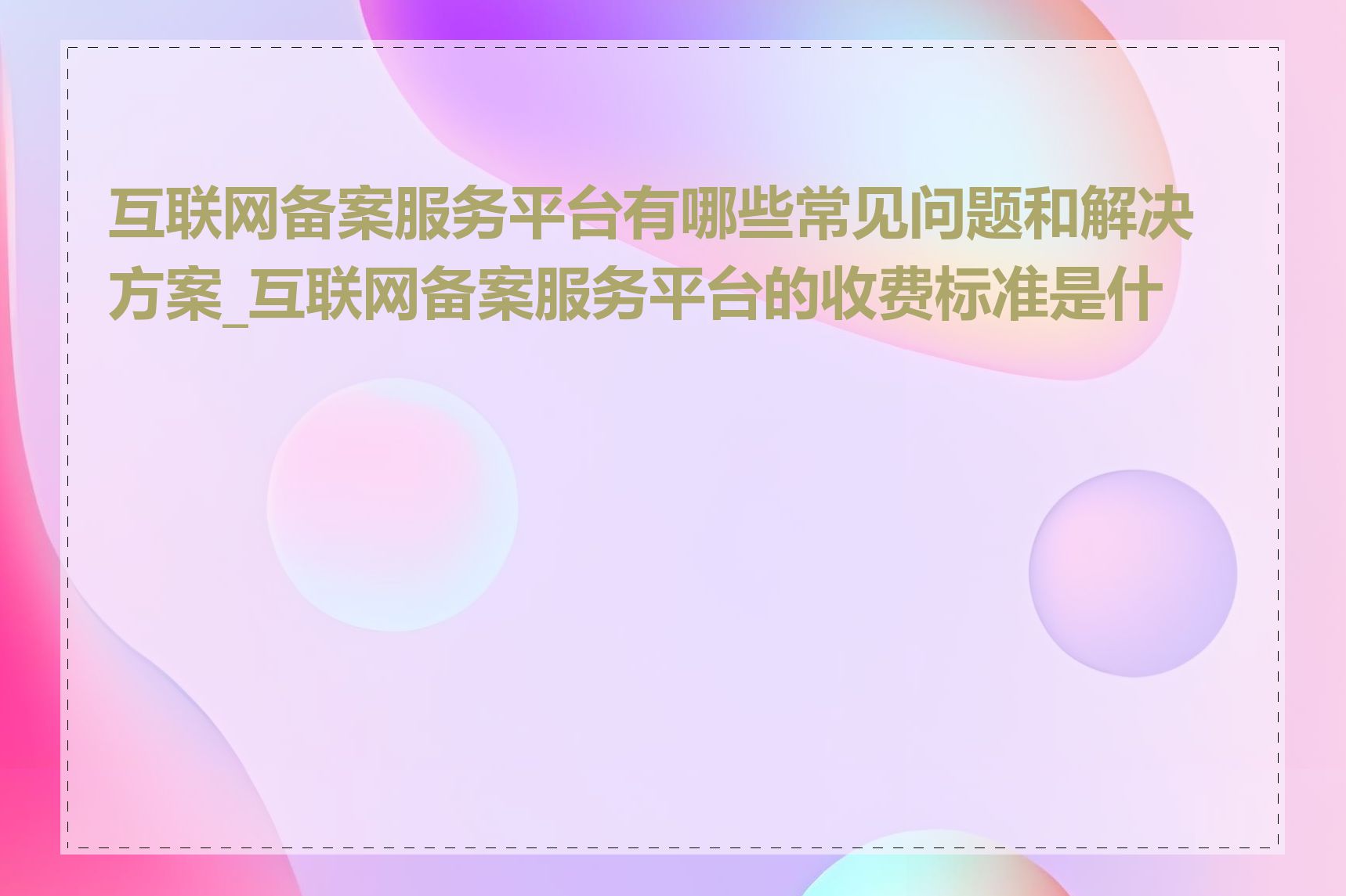 互联网备案服务平台有哪些常见问题和解决方案_互联网备案服务平台的收费标准是什么