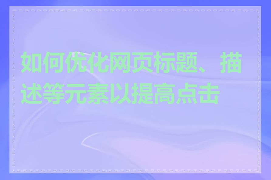 如何优化网页标题、描述等元素以提高点击率