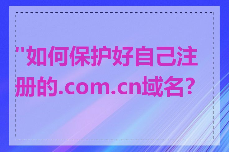 "如何保护好自己注册的.com.cn域名?"