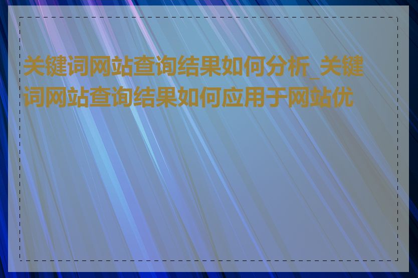 关键词网站查询结果如何分析_关键词网站查询结果如何应用于网站优化